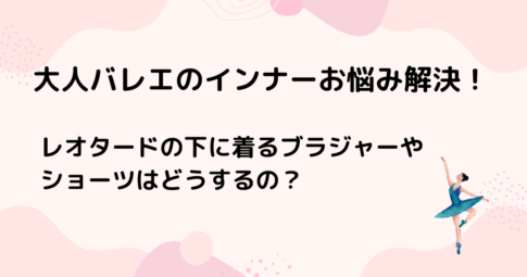 大人バレエのインナーおすすめは？レオタードの下に着るブラジャー・ショーツについて
