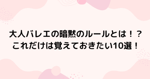 大人バレエの暗黙のルールとは！？これだけは覚えておきたい10選！